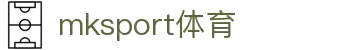 mk体育(mksport集团)股份公司